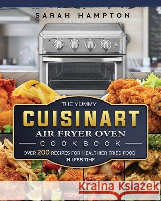 The Yummy Cuisinart Air Fryer Oven Cookbook: Over 200 Recipes for Healthier Fried Food in Less Time Sarah Hampton 9781803203393 Sarah Hampton
