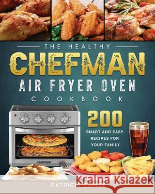 The Healthy Chefman Air Fryer Oven Cookbook: 200 Smart and Easy Recipes for Your Family Patricia Gomez 9781803203737 Patricia Gomez