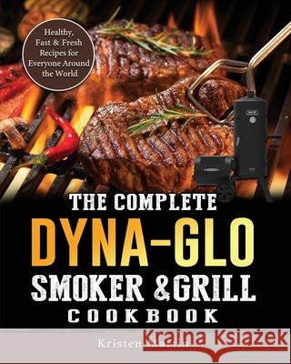 The Complete Dyna-Glo Smoker & Grill Cookbook: Healthy, Fast & Fresh Recipes for Everyone Around the World Kristen Martin 9781803204253 Kristen Martin