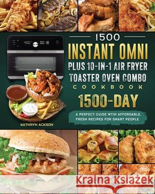 1500 Instant Omni Plus10-in-1 Air Fryer Toaster Oven Combo Cookbook: A Perfect Guide wtih 1500 Days Affordable, Fresh Recipes for Smart People Kathryn Ackson 9781803207070 Kathryn Ackson