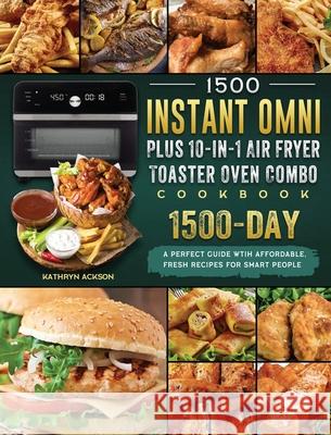 1500 Instant Omni Plus10-in-1 Air Fryer Toaster Oven Combo Cookbook: A Perfect Guide wtih 1500 Days Affordable, Fresh Recipes for Smart People Kathryn Ackson 9781803207087 Kathryn Ackson
