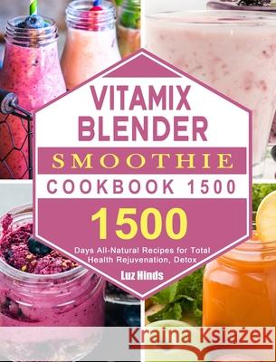 Vitamix Blender Smoothie Cookbook 1500: 1500 Days All-Natural Recipes for Total Health Rejuvenation, Detox Luz Hinds 9781803207681