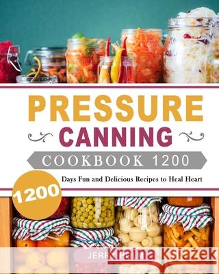 Pressure Canning Cookbook 1200: 1200 Days Fun and Delicious Recipes to Heal Heart Jerry Holm 9781803207735 Jerry Holm