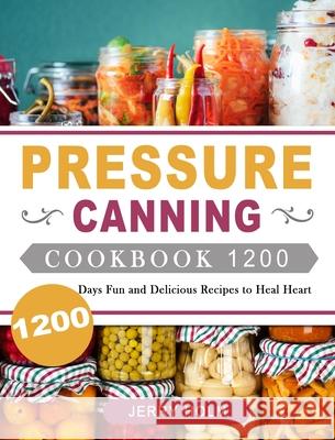 Pressure Canning Cookbook 1200: 1200 Days Fun and Delicious Recipes to Heal Heart Jerry Holm 9781803207742 Jerry Holm