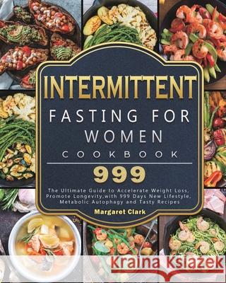 Intermittent Fasting for Women Cookbook 999: The Ultimate Guide to Accelerate Weight Loss, Promote Longevity, with 999 Days New Lifestyle, Metabolic A Margaret Clark 9781803207834 Margaret Clark