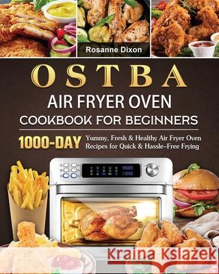 OSTBA Air Fryer Oven Cookbook for Beginners: 1000-Day Yummy, Fresh & Healthy Air Fryer Oven Recipes for Quick & Hassle-Free Frying Rosanne Dixon 9781803209067 Rosanne Dixon