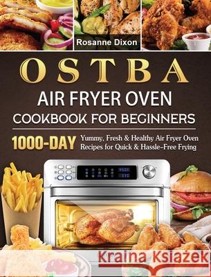 OSTBA Air Fryer Oven Cookbook for Beginners: 1000-Day Yummy, Fresh & Healthy Air Fryer Oven Recipes for Quick & Hassle-Free Frying Rosanne Dixon 9781803209074 Rosanne Dixon