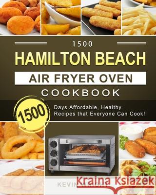 1500 Hamilton Beach Air Fryer Oven Cookbook: 1500 Days Affordable, Healthy Recipes that Everyone Can Cook! Kevin Wright 9781803209937