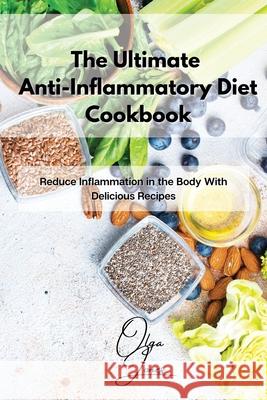 The Ultimate Anti-Inflammatory Diet Cookbook: Reduce Inflammation in the Body With Delicious Recipes Olga Jones 9781803211435 Olga Jones