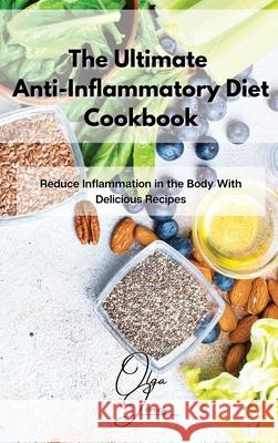 The Ultimate Anti-Inflammatory Diet Cookbook: Reduce Inflammation in the Body With Delicious Recipes Olga Jones 9781803211442 Olga Jones