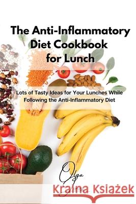 The Anti-Inflammatory Diet Cookbook for Lunch: Lots of Tasty Ideas for Your Lunches While Following the Anti-Inflammatory Diet Olga Jones 9781803211473 Olga Jones