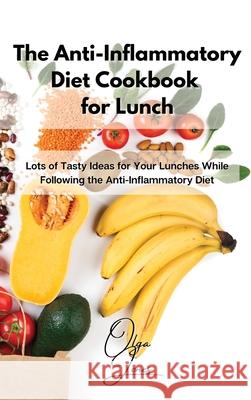 The Anti-Inflammatory Diet Cookbook for Lunch: Lots of Tasty Ideas for Your Lunches While Following the Anti-Inflammatory Diet Olga Jones 9781803211480 Olga Jones