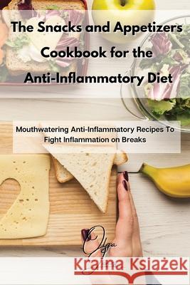 The Snacks and Appetizers Cookbook for the Anti-Inflammatory Diet: Mouthwatering Anti-Inflammatory Recipes To Fight Inflammation on Breaks Olga Jones 9781803211510