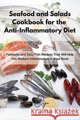 Seafood and Salads Cookbook for the Anti-Inflammatory Diet: Fantastic and Easy Fish Recipes That Will Help You Reduce Inflammation in Your Body Olga Jones 9781803211572