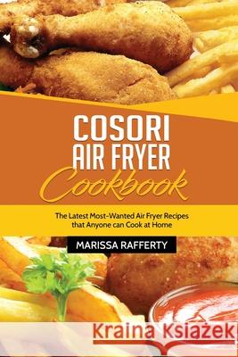 Cosori Air Fryer Cookbook: The Latest Most-Wanted Air Fryer Recipes that Anyone can Cook at Home Marissa Rafferty 9781803213903