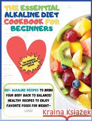 The Essential Alkaline Diet Cookbook for Beginners: 1o0+ Alkaline Recipes to Bring Your Body Back to Balance! Healthy Recipes to Enjoy Favorite Foods Laura Green 9781803215686