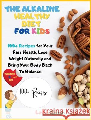 The Alkaline Healthy Diet for Kids: 100+ Recipes for Your Health, To Lose Weight Naturally and Bring Your Body Back To Balance Laura Green 9781803215839 Laura Green