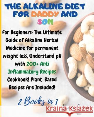 The Alkaline Diet for Daddy and Son: 2 Books in 1: For Beginners: The Ultimate Guide of Alkaline Herbal Medicine for permanent weight loss, Understand Laura Green 9781803215952 Alkaline Diet Series