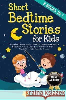Short Bedtime Stories for Kids: 8 Books in 1 - A Collection of Short Funny Stories for Children who want to Relax with Positive Affirmations and Have Mary Rogerine 9781803217161 Mary Rogerine