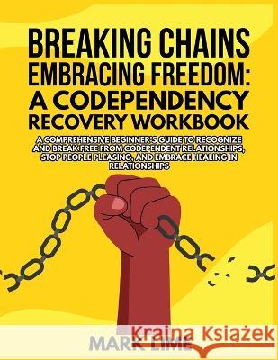Breaking Chains, Embracing Freedom: A Comprehensive Beginner's Guide to Recognize and Break Free from Codependent Relationships, Stop People Pleasing, and Embrace Healing in Relationships Mark Lime   9781803217369 Mark Lime
