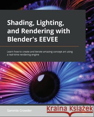 Shading, Lighting, and Rendering with Blender EEVEE: Create amazing concept art 12 times faster using a real-time rendering engine Crowder, Sammie 9781803230962 Packt Publishing
