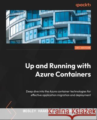 Azure Containers Explained: Leverage Azure container technologies for effective application migration and deployment Wesley Haakman Richard Hooper 9781803231051 Packt Publishing
