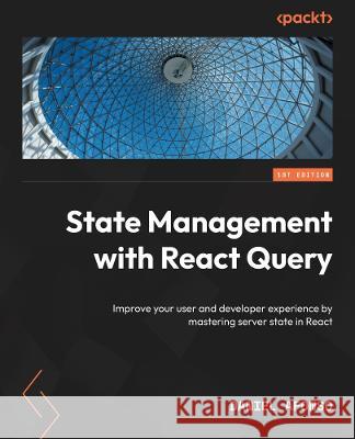 State Management with React Query: Improve developer and user experience by mastering server state in React Daniel Afonso, Ricardo Mestre 9781803231341