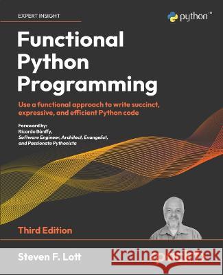 Functional Python Programming - Third Edition: Use a functional approach to write succinct, expressive, and efficient Python code Steven F. Lott 9781803232577 Packt Publishing