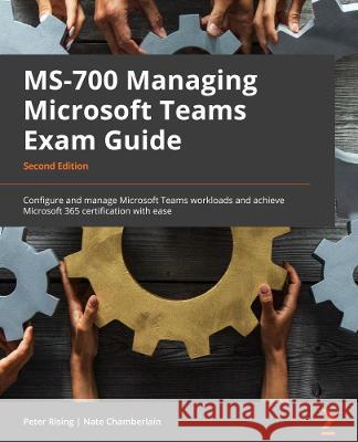 MS-700 Managing Microsoft Teams Exam Guide - Second Edition: Configure and manage Microsoft Teams workloads and achieve Microsoft 365 certification wi Rising, Peter 9781803233383 Packt Publishing Limited