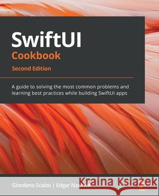SwiftUI Cookbook: A guide to solving the most common problems and learning best practices while building SwiftUI apps, 2nd Edition Giordano Scalzo, Edgar Nzokwe 9781803234458