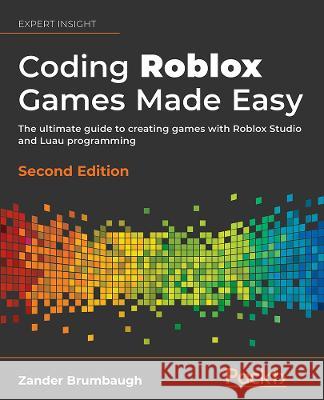 Coding Roblox Games Made Easy - Second edition: Create, Publish, and Monetize your games on Roblox Brumbaugh, Zander 9781803234670 Packt Publishing Limited