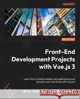 Frontend Development Projects with Vue.js 3 - Second Edition: Learn the fundamentals of building scalable web applications and dynamic user interfaces Maya Shavin Raymond Camden 9781803234991 Packt Publishing