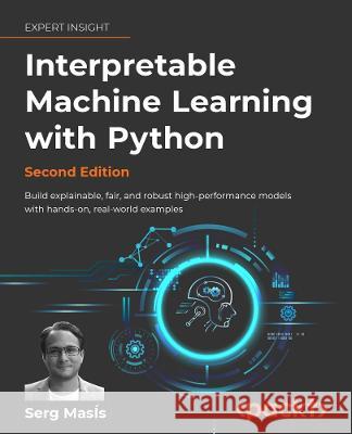 Interpretable Machine Learning with Python - Second Edition: Build explainable, fair, and robust high-performance models with hands-on, real-world exa Serg Mas?s 9781803235424 Packt Publishing