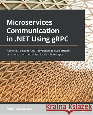 Microservices Communication in .NET Using gRPC: A practical guide for .NET developers to build efficient communication mechanism for distributed apps Fiodar Sazanavets 9781803236438 Packt Publishing