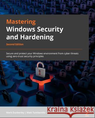 Mastering Windows Security and Hardening - Second Edition: Secure and protect your Windows environment from cyber threats using zero-trust security pr Dunkerley, Mark 9781803236544 Packt Publishing Limited