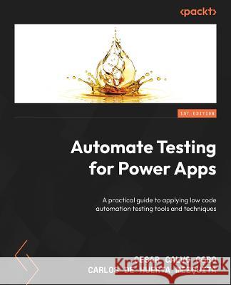 Automate Testing for Power Apps: A practical guide to applying low-code automation testing tools and techniques C?sar Calvo Carlos de Huerta 9781803236551