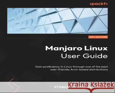 Manjaro Linux User Guide: Gain proficiency in Linux through one of its best user-friendly Arch-based distributions Atanas Georgiev Rusev 9781803237589 Packt Publishing