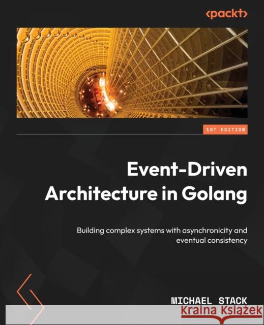 Event-Driven Architecture in Golang: Building complex systems with asynchronicity and eventual consistency Michael Stack 9781803238012 Packt Publishing