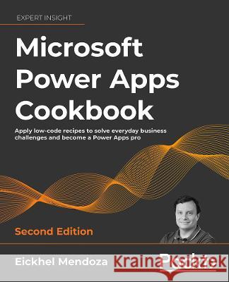 Microsoft Power Apps Cookbook - Second Edition: Apply low-code recipes to solve everyday business challenges and become a Power Apps pro Mendoza, Eickhel 9781803238029 Packt Publishing Limited