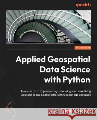 Applied Geospatial Data Science with Python: Leverage geospatial data analysis and modeling to find unique solutions to environmental problems David S. Jordan 9781803238128