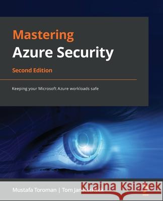 Mastering Azure Security - Second Edition: Keeping your Microsoft Azure workloads safe Mustafa Toroman Tom Janetscheck 9781803238555 Packt Publishing