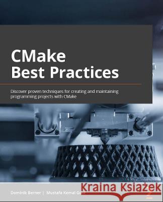 CMake Best Practices: Discover proven techniques for creating and maintaining programming projects with CMake Berner, Dominik 9781803239729