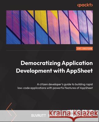 Democratizing Application Development with AppSheet: A citizen developer\'s guide to building rapid low-code apps with the powerful features of AppShee Koichi Tsuji Suvrutt Gurjar Takuya Miyai 9781803241173 Packt Publishing