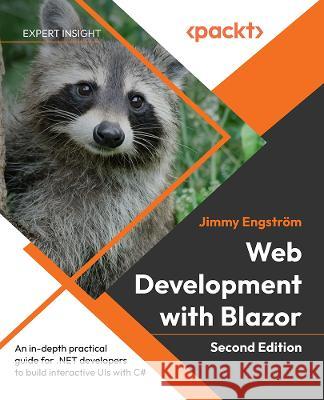 Web Development with Blazor: A practical guide to start building interactive UIs with C# 11 and .NET 7 Jimmy Engström, Jeff  Fritz 9781803241494