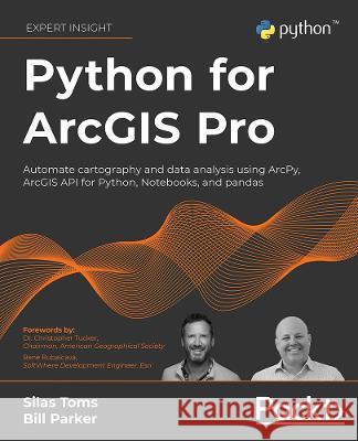 Python for ArcGIS Pro: Automate cartography and data analysis using ArcPy, ArcGIS API for Python, Notebooks, and pandas Toms, Silas 9781803241661 Packt Publishing Limited