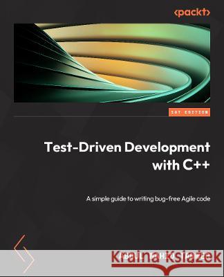 Test-Driven Development with C++: A simple guide to writing bug-free Agile code Abdul Wahid Tanner 9781803242002 Packt Publishing