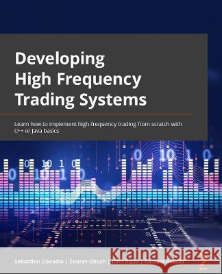 Developing High-Frequency Trading Systems: Learn how to implement high-frequency trading from scratch with C++ or Java basics Donadio, Sebastien 9781803242811 Packt Publishing Limited