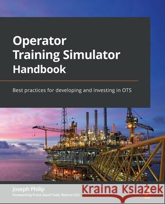 Operator Training Simulator Handbook: Best practices for developing and investing in OTS Joseph Philip 9781803242958 Packt Publishing