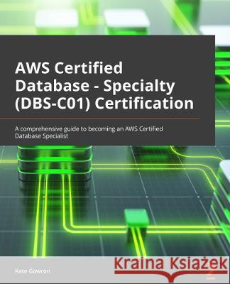 AWS Certified Database - Specialty (DBS-C01) Certification Guide: A comprehensive guide to becoming an AWS Certified Database specialist Gawron, Kate 9781803243108 Packt Publishing Limited