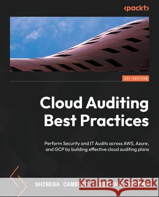 Cloud Auditing Best Practices: Perform Security and IT Audits across AWS, Azure, and GCP by building effective cloud auditing plans Shinesa Cambric Michael Ratemo 9781803243771 Packt Publishing